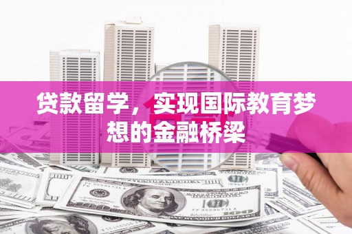 合川贷款留学，实现国际教育梦想的金融桥梁