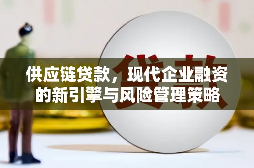 合川供应链贷款，现代企业融资的新引擎与风险管理策略