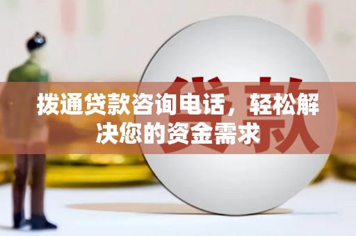 合川拨通贷款咨询电话，轻松解决您的资金需求