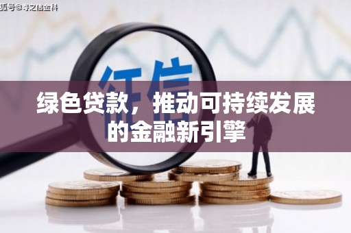 合川绿色贷款，推动可持续发展的金融新引擎
