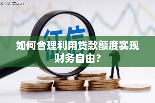 合川如何合理利用贷款额度实现财务自由？