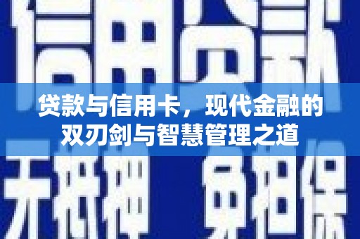 合川贷款与信用卡，现代金融的双刃剑与智慧管理之道