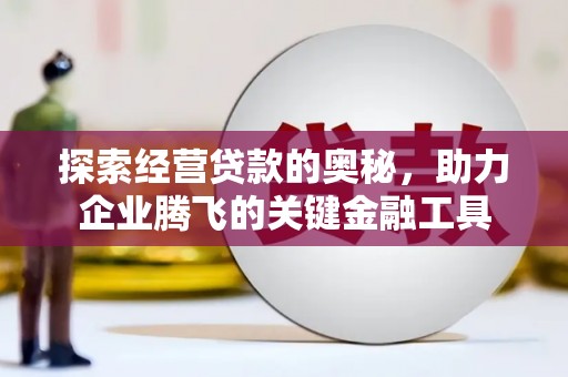 合川探索经营贷款的奥秘，助力企业腾飞的关键金融工具