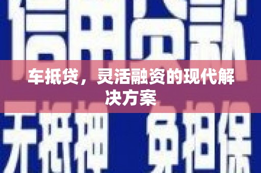 合川车抵贷，灵活融资的现代解决方案