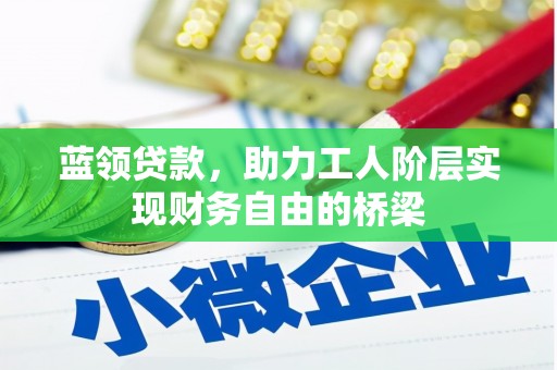 合川蓝领贷款，助力工人阶层实现财务自由的桥梁