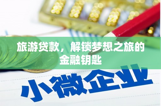 合川旅游贷款，解锁梦想之旅的金融钥匙