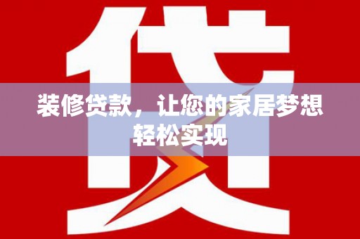 合川装修贷款，让您的家居梦想轻松实现