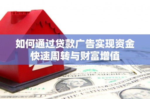 合川如何通过贷款广告实现资金快速周转与财富增值