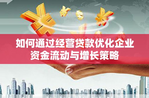 合川如何通过经营贷款优化企业资金流动与增长策略