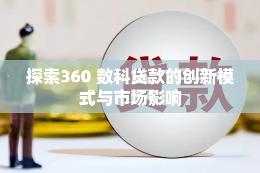 合川探索360 数科贷款的创新模式与市场影响