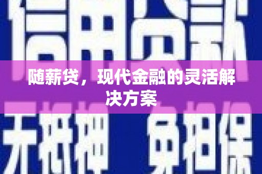 合川随薪贷，现代金融的灵活解决方案