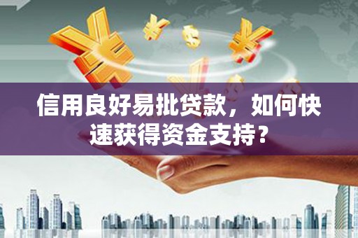 合川信用良好易批贷款，如何快速获得资金支持？