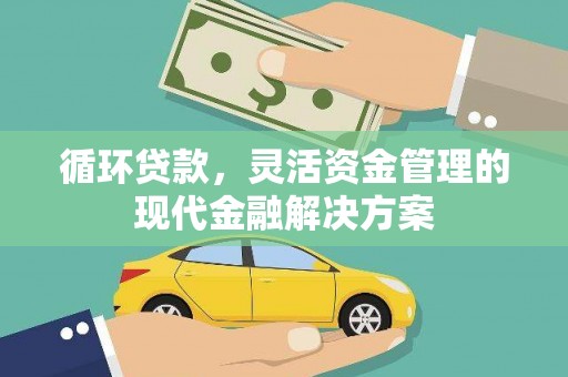 合川循环贷款，灵活资金管理的现代金融解决方案