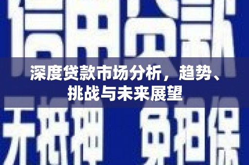 合川深度贷款市场分析，趋势、挑战与未来展望