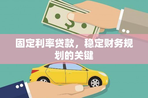 合川固定利率贷款，稳定财务规划的关键