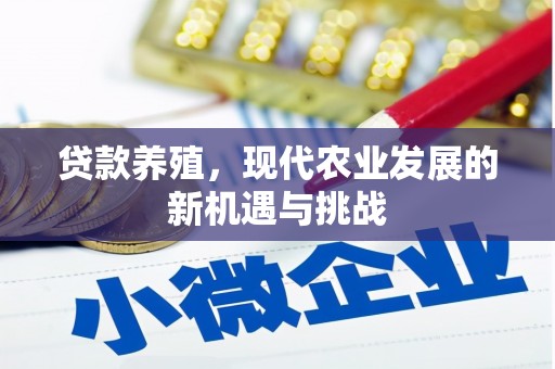 合川贷款养殖，现代农业发展的新机遇与挑战