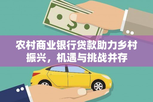 合川农村商业银行贷款助力乡村振兴，机遇与挑战并存
