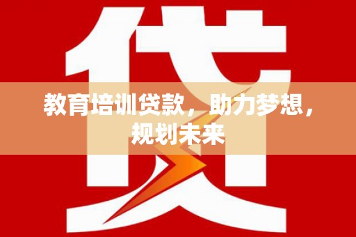合川教育培训贷款，助力梦想，规划未来