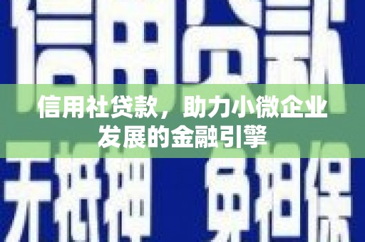 合川信用社贷款，助力小微企业发展的金融引擎