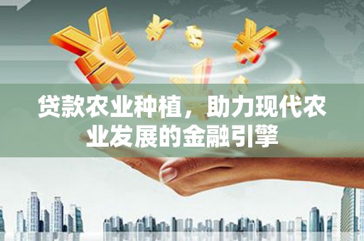 合川贷款农业种植，助力现代农业发展的金融引擎