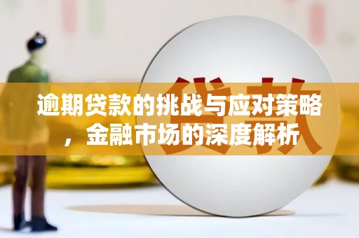 合川逾期贷款的挑战与应对策略，金融市场的深度解析