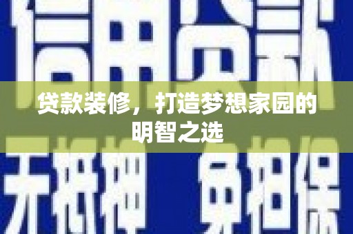 合川贷款装修，打造梦想家园的明智之选