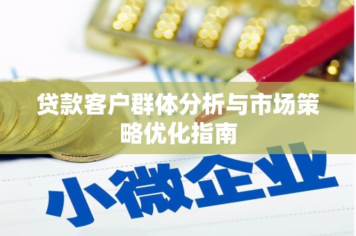 合川贷款客户群体分析与市场策略优化指南