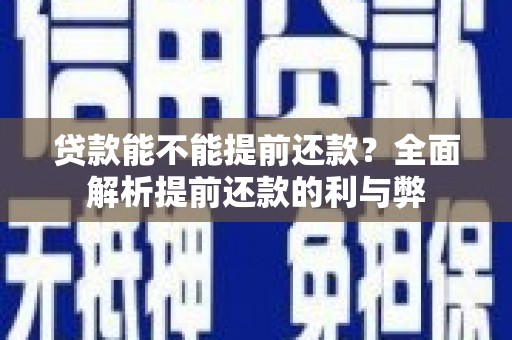 合川贷款能不能提前还款？全面解析提前还款的利与弊