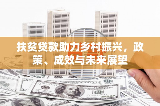 合川扶贫贷款助力乡村振兴，政策、成效与未来展望