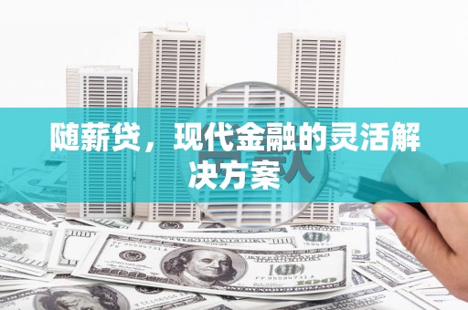 合川随薪贷，现代金融的灵活解决方案