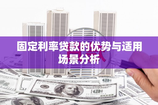 合川固定利率贷款的优势与适用场景分析