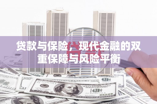 合川贷款与保险，现代金融的双重保障与风险平衡