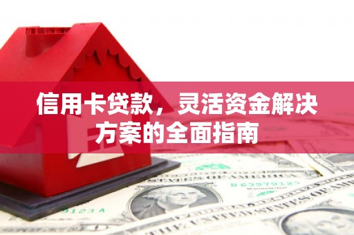 合川信用卡贷款，灵活资金解决方案的全面指南