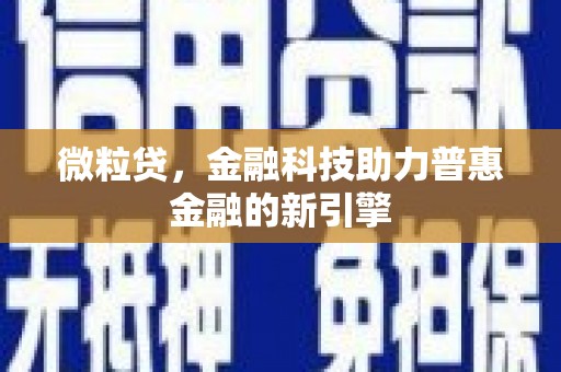 合川微粒贷，金融科技助力普惠金融的新引擎