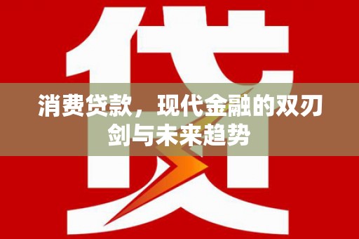 合川消费贷款，现代金融的双刃剑与未来趋势
