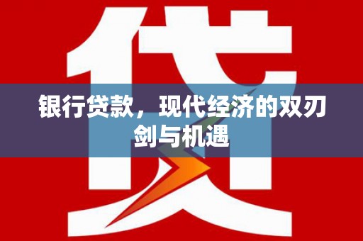 合川银行贷款，现代经济的双刃剑与机遇