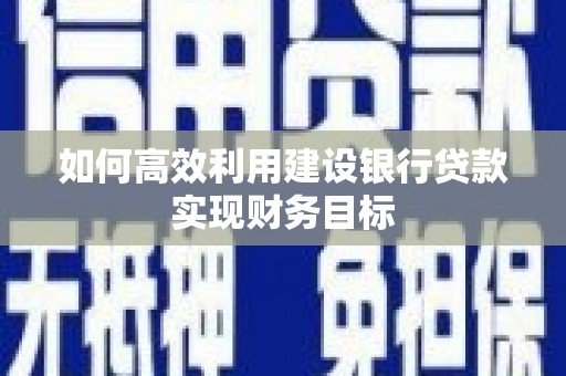 合川如何高效利用建设银行贷款实现财务目标