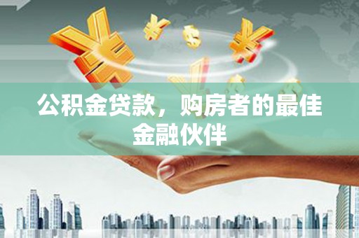 合川公积金贷款，购房者的最佳金融伙伴