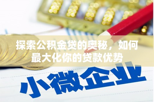 合川探索公积金贷的奥秘，如何最大化你的贷款优势