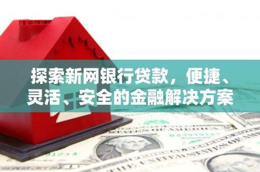 合川探索新网银行贷款，便捷、灵活、安全的金融解决方案