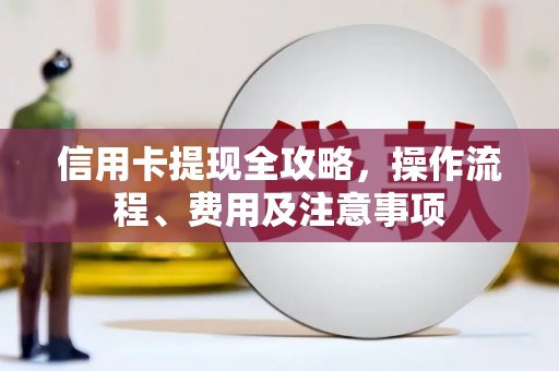 合川信用卡提现全攻略，操作流程、费用及注意事项