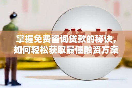 合川掌握免费咨询贷款的秘诀，如何轻松获取最佳融资方案