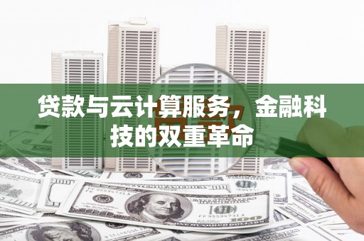 合川贷款与云计算服务，金融科技的双重革命