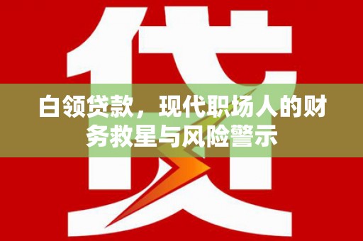 合川白领贷款，现代职场人的财务救星与风险警示