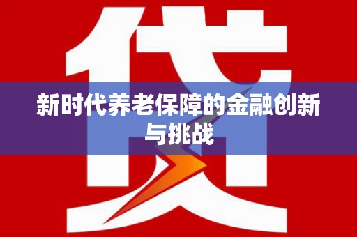 合川新时代养老保障的金融创新与挑战