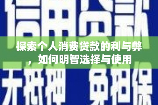 合川探索个人消费贷款的利与弊，如何明智选择与使用
