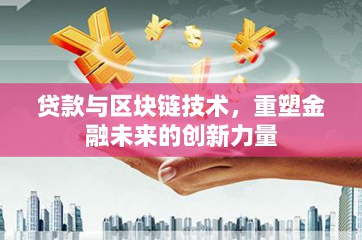 合川贷款与区块链技术，重塑金融未来的创新力量