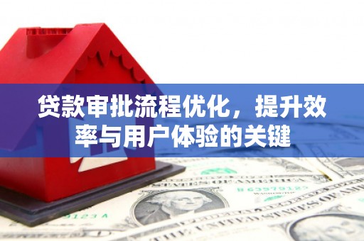 合川贷款审批流程优化，提升效率与用户体验的关键