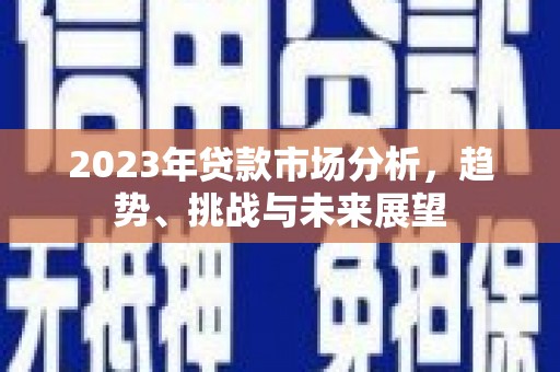 合川2023年贷款市场分析，趋势、挑战与未来展望