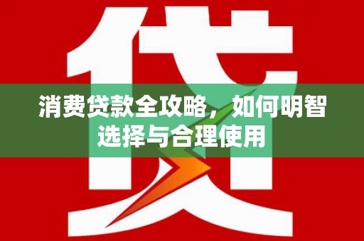 合川消费贷款全攻略，如何明智选择与合理使用